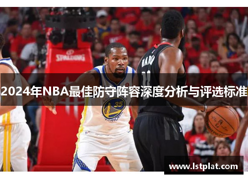 2024年NBA最佳防守阵容深度分析与评选标准