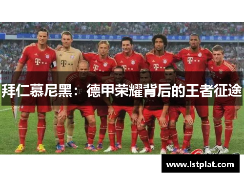 拜仁慕尼黑:德甲荣耀背后的王者征途 拜仁慕尼黑:德甲荣耀背后的王者征途