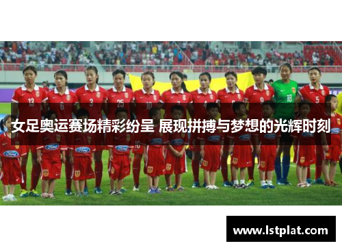 女足奥运赛场精彩纷呈 展现拼搏与梦想的光辉时刻 女足奥运赛场精彩纷呈 展现拼搏与梦想的光辉时刻