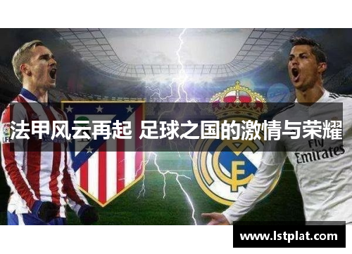 法甲风云再起 足球之国的激情与荣耀 法甲风云再起 足球之国的激情与荣耀