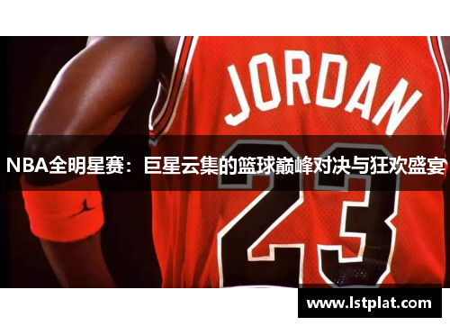 NBA全明星赛:巨星云集的篮球巅峰对决与狂欢盛宴 NBA全明星赛:巨星云集的篮球巅峰对决与狂欢盛宴