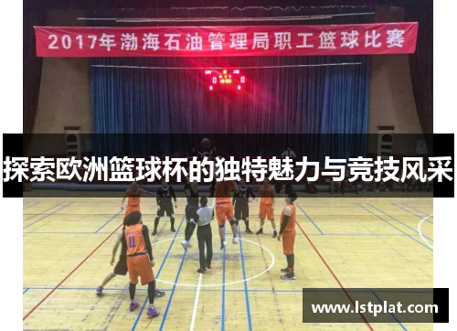 探索欧洲篮球杯的独特魅力与竞技风采 探索欧洲篮球杯的独特魅力与竞技风采