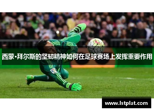 西蒙·拜尔斯的坚韧精神如何在足球赛场上发挥重要作用 西蒙·拜尔斯的坚韧精神如何在足球赛场上发挥重要作用