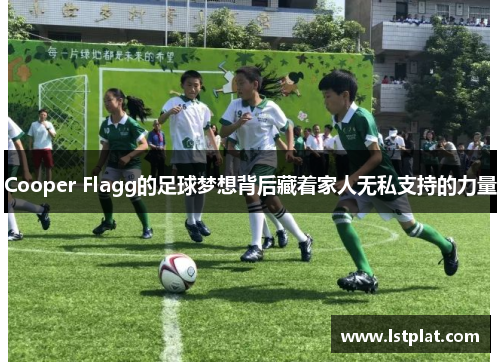 Cooper Flagg的足球梦想背后藏着家人无私支持的力量 Cooper Flagg的足球梦想背后藏着家人无私支持的力量