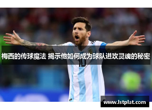 梅西的传球魔法 揭示他如何成为球队进攻灵魂的秘密 梅西的传球魔法 揭示他如何成为球队进攻灵魂的秘密