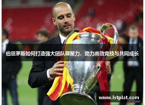 伯恩茅斯如何打造强大团队凝聚力,助力高效竞技与共同成长 伯恩茅斯如何打造强大团队凝聚力,助力高效竞技与共同成长