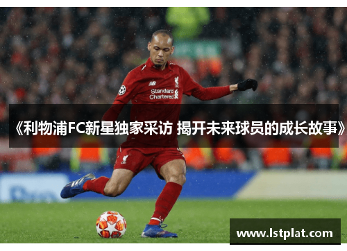 《利物浦FC新星独家采访 揭开未来球员的成长故事》 《利物浦FC新星独家采访 揭开未来球员的成长故事》