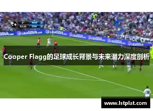 Cooper Flagg的足球成长背景与未来潜力深度剖析 Cooper Flagg的足球成长背景与未来潜力深度剖析