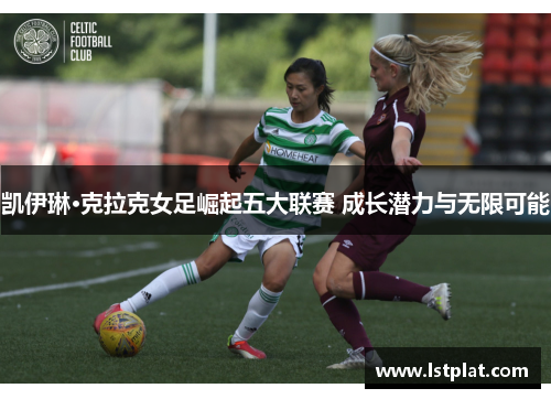 凯伊琳·克拉克女足崛起五大联赛 成长潜力与无限可能 凯伊琳·克拉克女足崛起五大联赛 成长潜力与无限可能